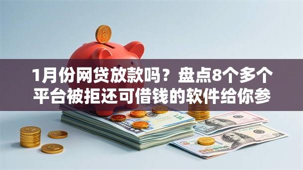 1月份网贷放款吗？盘点8个多个平台被拒还可借钱的软件给你参考
