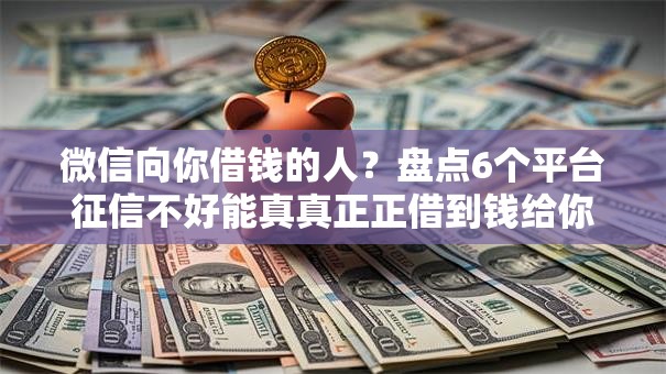 微信向你借钱的人？盘点6个平台征信不好能真真正正借到钱给你参考
