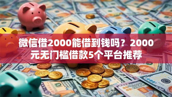 微信借2000能借到钱吗?2000元无门槛借款5个平台推荐 微信借2000能借到钱吗?2000元无门槛借款5个平台推荐