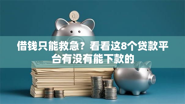 借钱只能救急?看看这8个贷款平台有没有能下款的 借钱只能救急?看看这8个贷款平台有没有能下款的