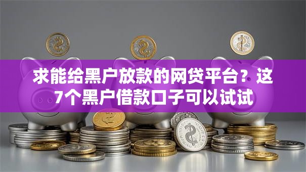 求能给黑户放款的网贷平台?这7个黑户借款口子可以试试 求能给黑户放款的网贷平台?这7个黑户借款口子可以试试