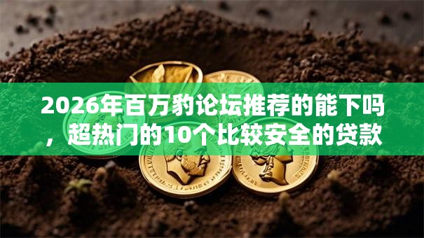 2026年百万豹论坛推荐的能下吗，超热门的10个比较安全的贷款平台推荐