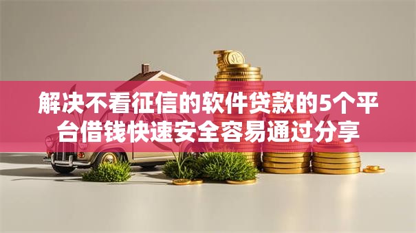 解决不看征信的软件贷款的5个平台借钱快速安全容易通过分享
