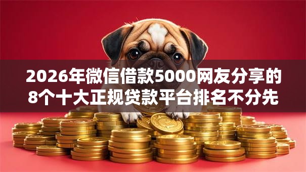2026年微信借款5000网友分享的8个十大正规贷款平台排名不分先后我觉得不错！