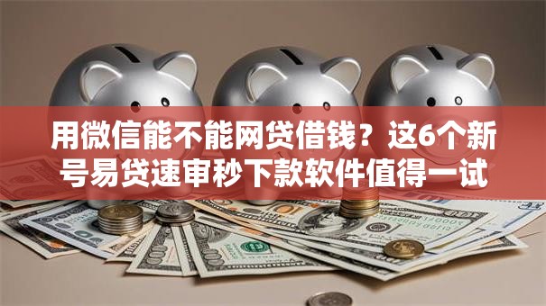 用微信能不能网贷借钱?这6个新号易贷速审秒下款软件值得一试 用微信能不能网贷借钱?这6个新号易贷速审秒下款软件值得一试