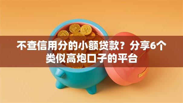 不查信用分的小额贷款?分享6个类似高炮口子的平台 不查信用分的小额贷款?分享6个类似高炮口子的平台