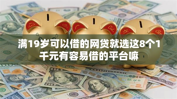 满19岁可以借的网贷就选这8个1千元有容易借的平台嘛