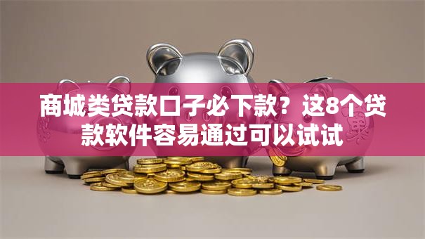 商城类贷款口子必下款？这8个贷款软件容易通过可以试试