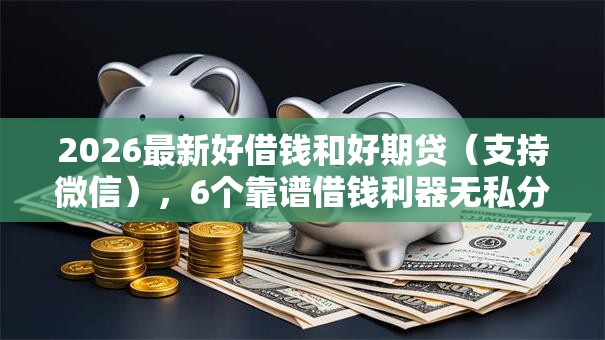 2026最新好借钱和好期贷（支持微信），6个靠谱借钱利器无私分享