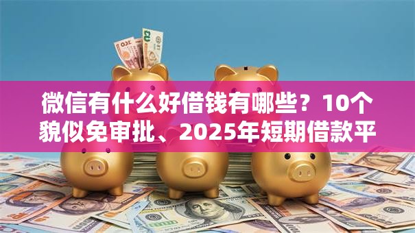 微信有什么好借钱有哪些？10个貌似免审批、2025年短期借款平台,7到14天合集