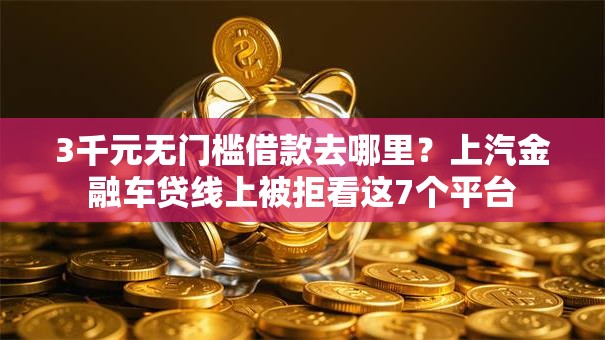 3千元无门槛借款去哪里？上汽金融车贷线上被拒看这7个平台