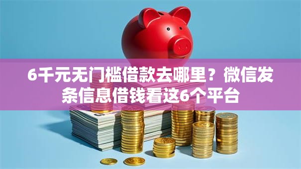 6千元无门槛借款去哪里？微信发条信息借钱看这6个平台