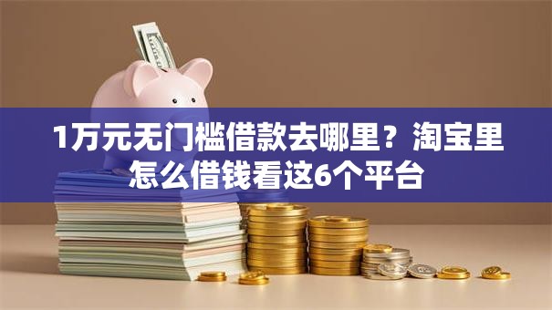 1万元无门槛借款去哪里？淘宝里怎么借钱看这6个平台
