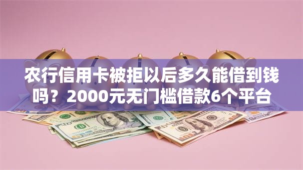 农行信用卡被拒以后多久能借到钱吗？2000元无门槛借款6个平台推荐