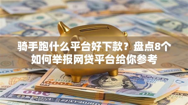 骑手跑什么平台好下款?盘点8个如何举报网贷平台给你参考 骑手跑什么平台好下款?盘点8个如何举报网贷平台给你参考