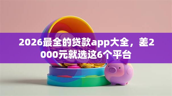 2026最全的贷款app大全，差2000元就选这6个平台