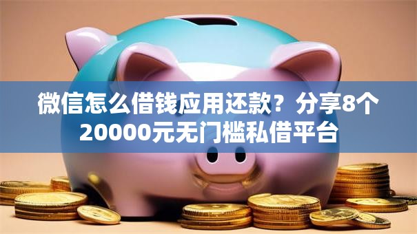 微信怎么借钱应用还款?分享8个20000元无门槛私借平台 微信怎么借钱应用还款?分享8个20000元无门槛私借平台