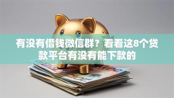 有没有借钱微信群？看看这8个贷款平台有没有能下款的