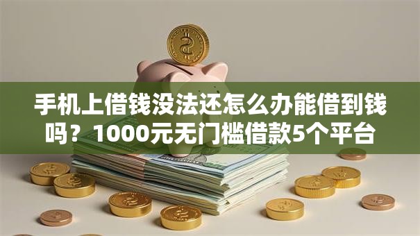 手机上借钱没法还怎么办能借到钱吗?1000元无门槛借款5个平台推荐 手机上借钱没法还怎么办能借到钱吗?1000元无门槛借款5个平台推荐