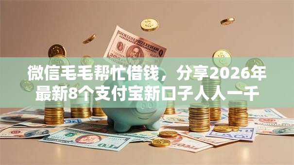微信毛毛帮忙借钱，分享2026年最新8个支付宝新口子人人一千