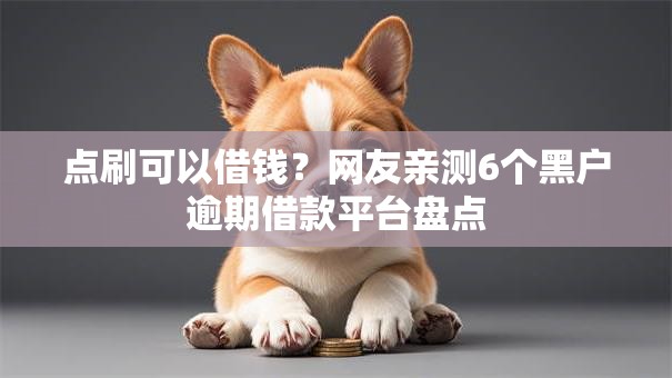 点刷可以借钱？网友亲测6个黑户逾期借款平台盘点