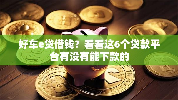 好车e贷借钱？看看这6个贷款平台有没有能下款的
