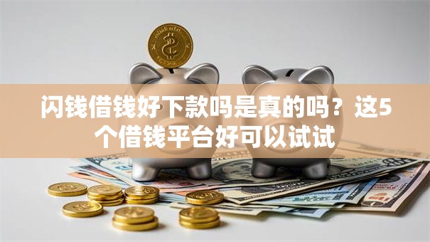 闪钱借钱好下款吗是真的吗？这5个借钱平台好可以试试