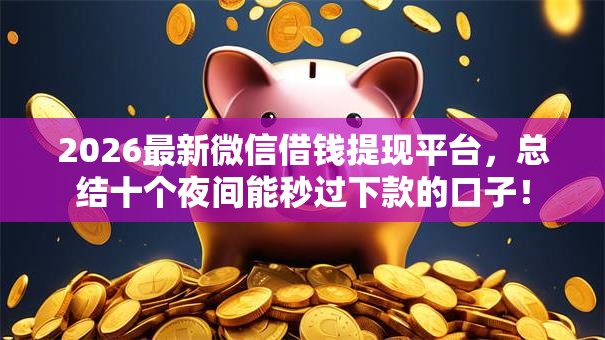 2026最新微信借钱提现平台，总结十个夜间能秒过下款的口子！