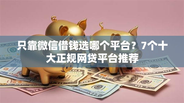 只靠微信借钱选哪个平台？7个十大正规网贷平台推荐