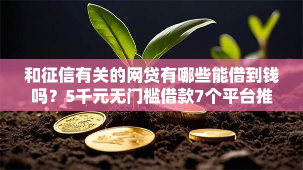 和征信有关的网贷有哪些能借到钱吗?5千元无门槛借款7个平台推荐 和征信有关的网贷有哪些能借到钱吗?5千元无门槛借款7个平台推荐