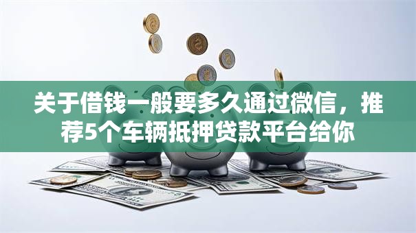 关于借钱一般要多久通过微信，推荐5个车辆抵押贷款平台给你
