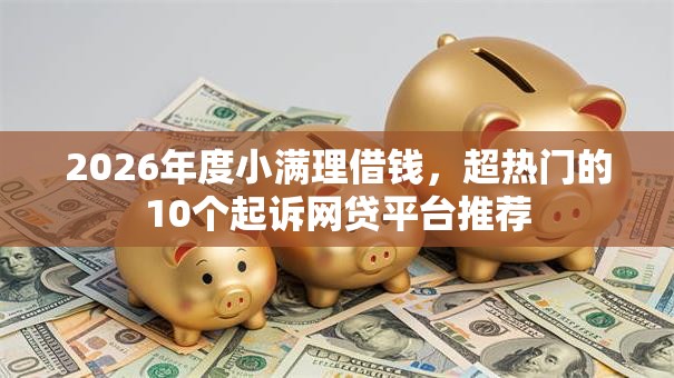 2026年度小满理借钱，超热门的10个起诉网贷平台推荐