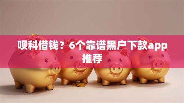 呗科借钱？6个靠谱黑户下款app推荐