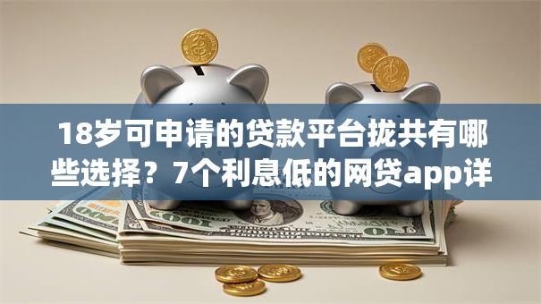 18岁可申请的贷款平台拢共有哪些选择？7个利息低的网贷app详解