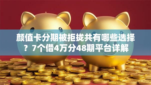 颜值卡分期被拒拢共有哪些选择?7个借4万分48期平台详解 颜值卡分期被拒拢共有哪些选择?7个借4万分48期平台详解