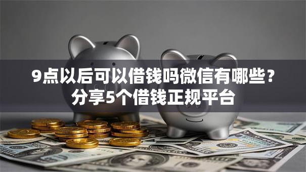 9点以后可以借钱吗微信有哪些?分享5个借钱正规平台 9点以后可以借钱吗微信有哪些?分享5个借钱正规平台