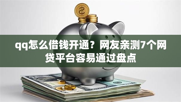 qq怎么借钱开通？网友亲测7个网贷平台容易通过盘点