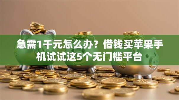 急需1千元怎么办？借钱买苹果手机试试这5个无门槛平台