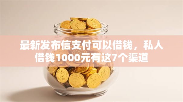 最新发布信支付可以借钱,私人借钱1000元有这7个渠道 最新发布信支付可以借钱,私人借钱1000元有这7个渠道