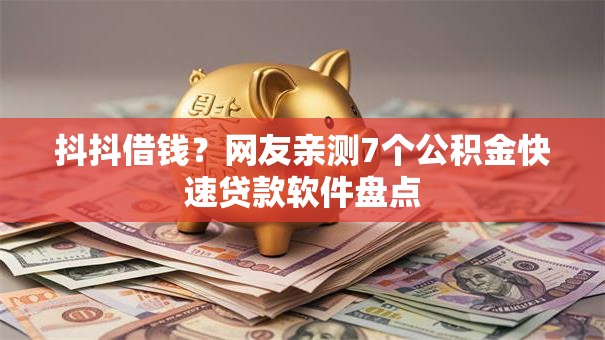 抖抖借钱？网友亲测7个公积金快速贷款软件盘点