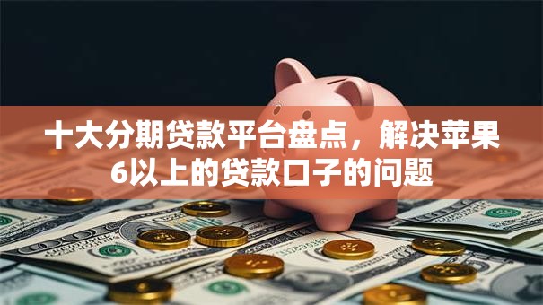 十大分期贷款平台盘点，解决苹果6以上的贷款口子的问题