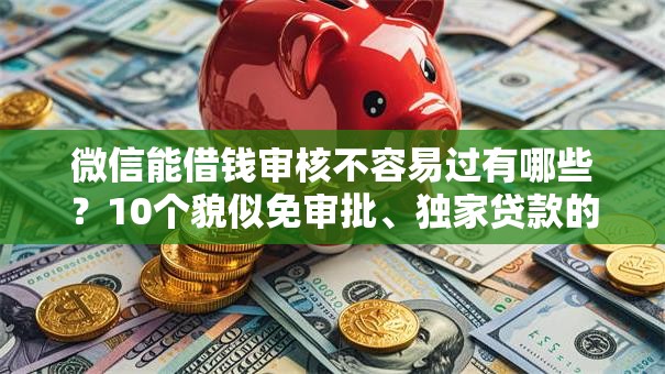 微信能借钱审核不容易过有哪些?10个貌似免审批、独家贷款的平台合集 微信能借钱审核不容易过有哪些?10个貌似免审批、独家贷款的平台合集