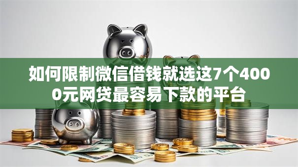 如何限制微信借钱就选这7个4000元网贷最容易下款的平台