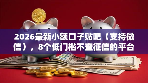 2026最新小额口子贴吧（支持微信），8个低门槛不查征信的平台无私分享