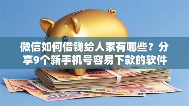 微信如何借钱给人家有哪些？分享9个新手机号容易下款的软件