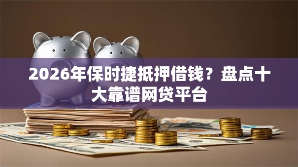 2026年保时捷抵押借钱？盘点十大靠谱网贷平台