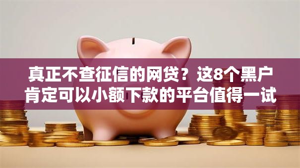 真正不查征信的网贷?这8个黑户肯定可以小额下款的平台值得一试 真正不查征信的网贷?这8个黑户肯定可以小额下款的平台值得一试