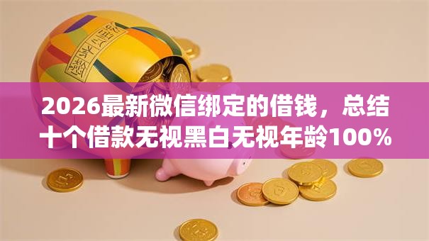 2026最新微信绑定的借钱，总结十个借款无视黑白无视年龄100%秒过app！