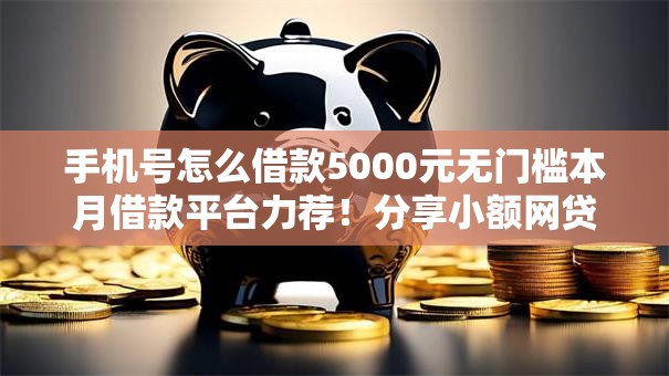 手机号怎么借款5000元无门槛本月借款平台力荐!分享小额网贷口子5000元无门槛借款 手机号怎么借款5000元无门槛本月借款平台力荐!分享小额网贷口子5000元无门槛借款