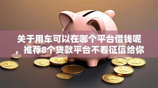 关于用车可以在哪个平台借钱呢，推荐8个贷款平台不看征信给你